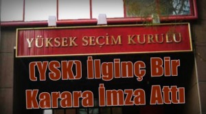 YSK İlginç Bir Karara İmza Attı