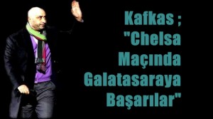 Kafkas ; “Chelsa Maçında Galatasaraya Başarılar”