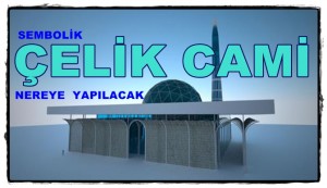 Çelik Cami Nereye Yapılacak?