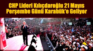 Kılıçdaroğlu 21 Mayıs’ta Karabük’te