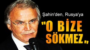 ŞAHİN “BİZE SÖKMEZ” DEDİ