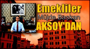 BAŞKAN AKSOY’DAN,EMEKLİLERE MÜJDE