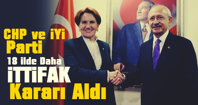 CHP ve İYİ Parti 41 İlde İttifak Kurdu..