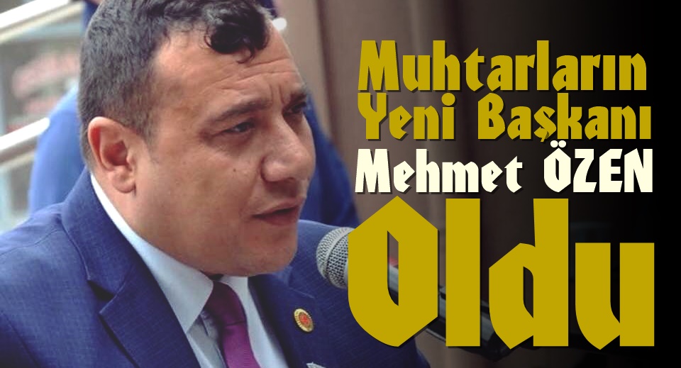 Muhtarların Yeni Başkanı Mehmet Özen Oldu