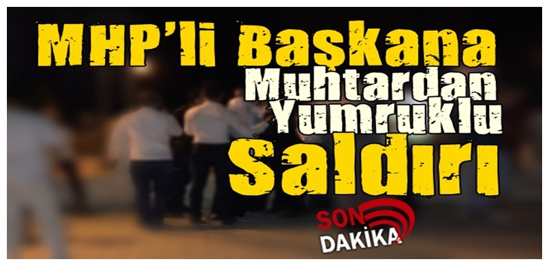 MHP’li Belediye Başkanına  Muhtardan Saldırdı…