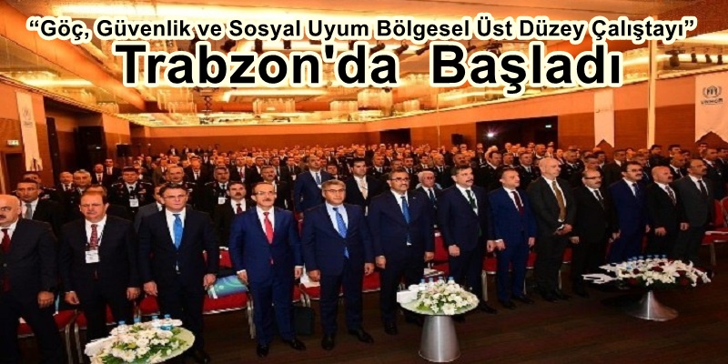 İlki Trabzon’da; “Göç, Güvenlik ve Sosyal Uyum Bölgesel Üst Düzey Çalıştayı” Başladı