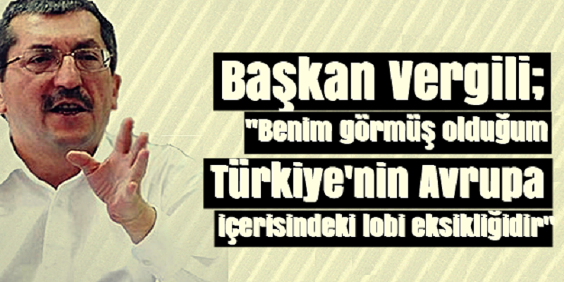 Vergili; “Benim görmüş olduğum Türkiye’nin Avrupa içerisindeki lobi eksikliğidir”