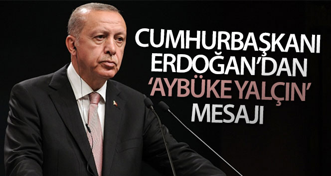 Cumhurbaşkanı Erdoğan’dan ‘Aybüke Yalçın’ mesajı