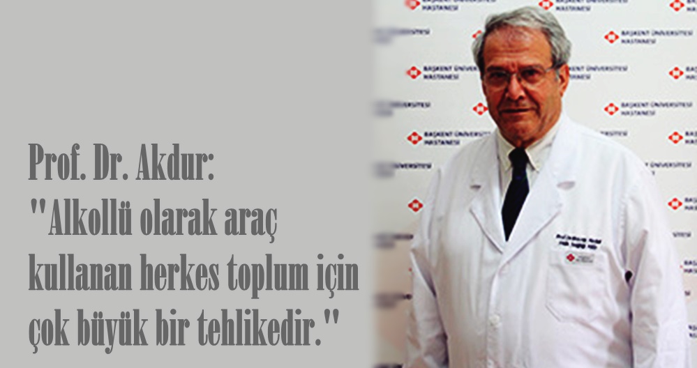 Prof. Dr. Akdur: “Alkollü olarak araç kullanan herkes toplum için çok büyük bir tehlikedir.”