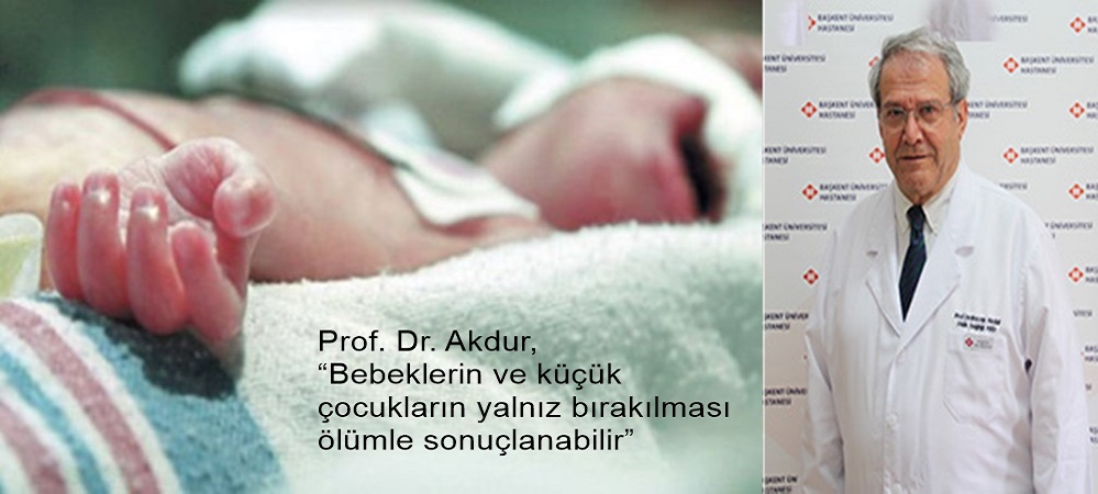 Prof. Dr. Akdur, “Bebeklerin ve küçük çocukların yalnız bırakılması ölümle sonuçlanabilir”