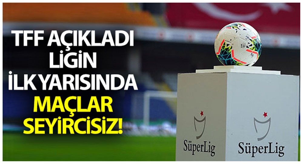 TFF, ligin ilk yarısında maçların seyircisiz oynanacağını açıkladı