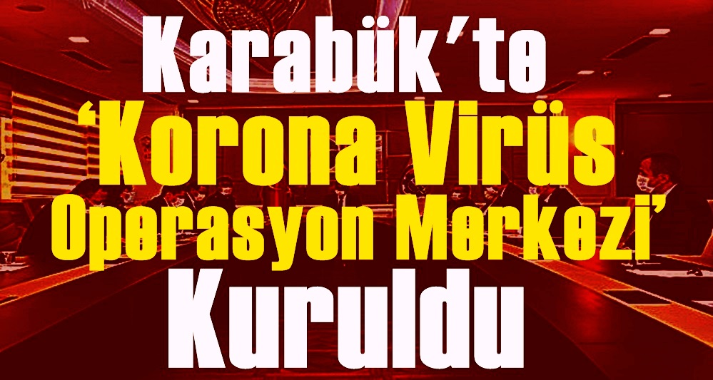 Karabük’te ‘Korona Virüs Operasyon Merkezi’ kuruldu