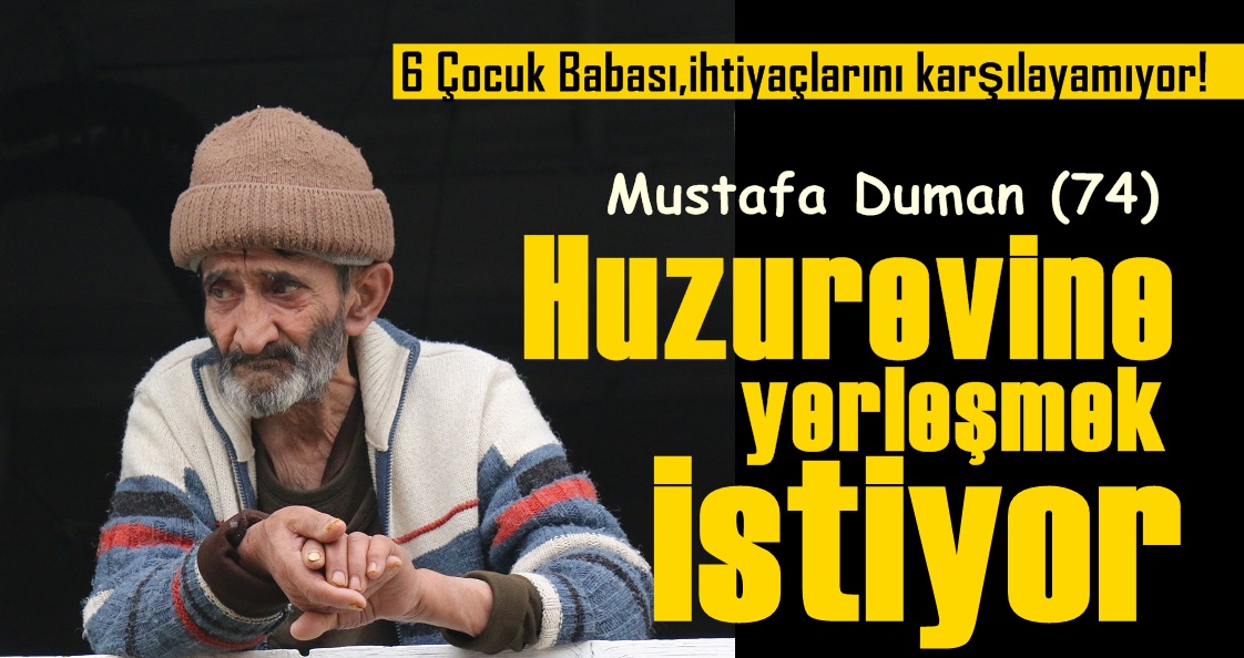 Altı Çocuk Babası Mustafa Duman ‘Huzurevine’ Yerleşmek İstiyor..
