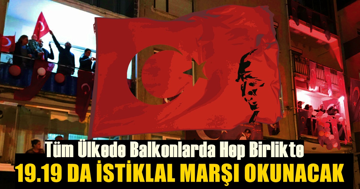 19.19 da Tüm Türkiye Balkonlardan, Meydanlardan İstiklal Marşı Okuyacak