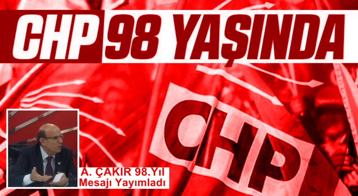 Çakır ” Çağdaş Türkiye Cumhuriyetini  kuran;  demokratik , laik, sosyal, hukuk devletini inşa eden CHP 98 Yaşında”