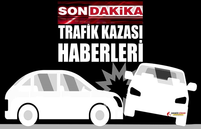 Karabük’te trafik kazasız gün yaşanmıyor. Son 12 saat içinde meydana