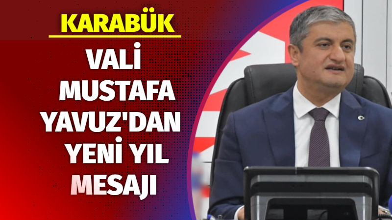 KARABÜK VALİSİ MUSTAFA YAVUZ’DAN