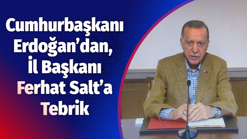 Cumhurbaşkanı Erdoğan’dan, İl Başkanı Ferhat Salt’a Tebrik