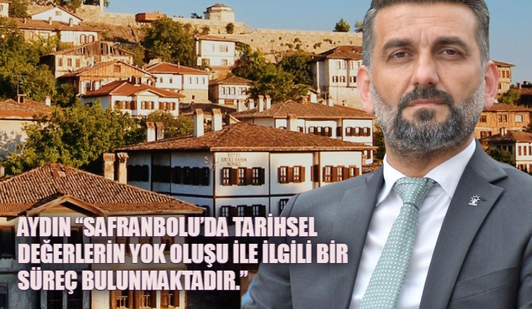 AYDIN “SAFRANBOLU’DA TARİHSEL DEĞERLERİN YOK OLUŞU İLE İLGİLİ BİR SÜREÇ BULUNMAKTADIR.”