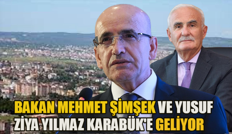 BAKAN MEHMET ŞİMŞEK VE YUSUF ZİYA YILMAZ KARABÜK’E GELİYOR