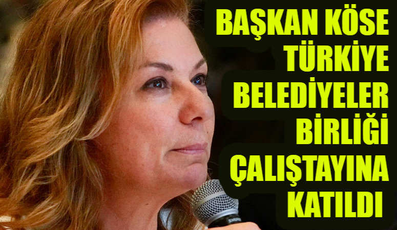 BAŞKAN KÖSE TÜRKİYE BELEDİYELER BİRLİĞİ ÇALIŞTAYINA KATILDI