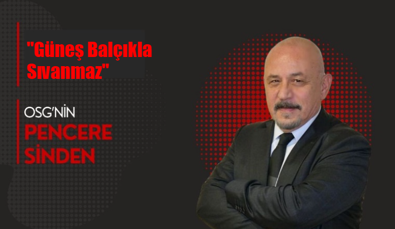 “Güneş Balçıkla Sıvanmaz”