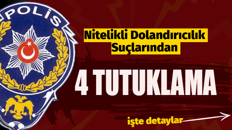 Nitelikli Dolandırıcılık Suçlarından 4 Tutuklama…