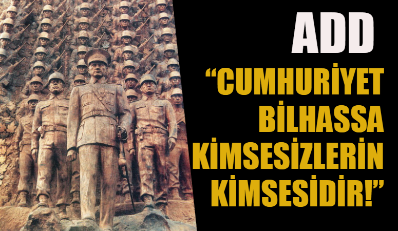 ADD “CUMHURİYET BİLHASSA KİMSESİZLERİN KİMSESİDİR!”