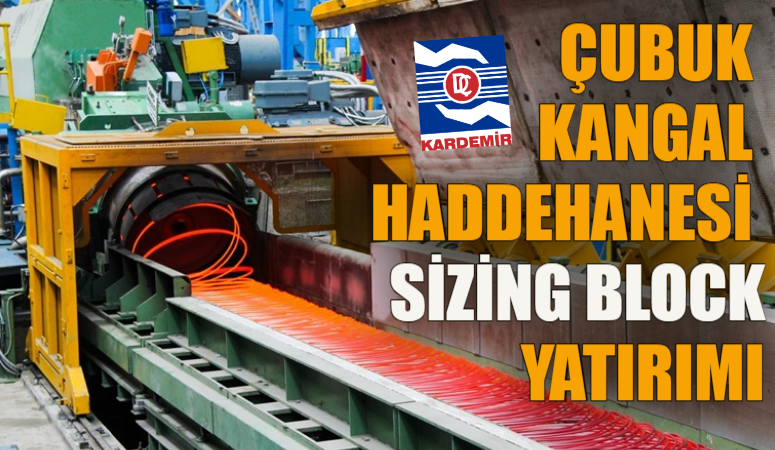 KARDEMİR’DEN KATMA DEĞERLİ ÇELİK ÜRETİMİNDE YENİ DÖNEM: ÇUBUK KANGAL HADDEHANESİ SİZİNG BLOCK YATIRIMI