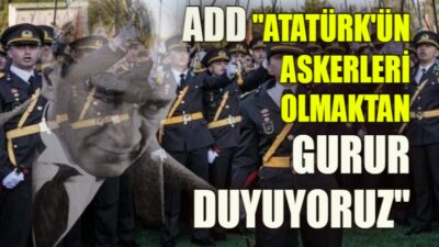 ADD “ATATÜRK’ÜN ASKERİ OLMAKLA GURUR DUYUYORUZ”