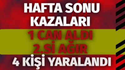 HAFTA SONU KAZALARI 1 CAN ALDI 2.Sİ AĞIR 4 KİŞİ YARALANDI