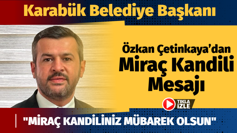   Karabük Belediye Başkanı Özkan Çetinkaya, Miraç Kandili münasebetiyle yayımladığı