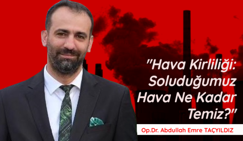 Op.Dr.Abdullah Emre Taçyıldız Hava kirliliği, soluduğumuz havanın biyolojik, kimyasal ve