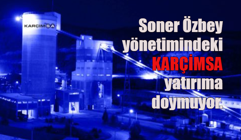 Soner Özbey yönetimindeki KARÇİMSA yatırıma doymuyor.