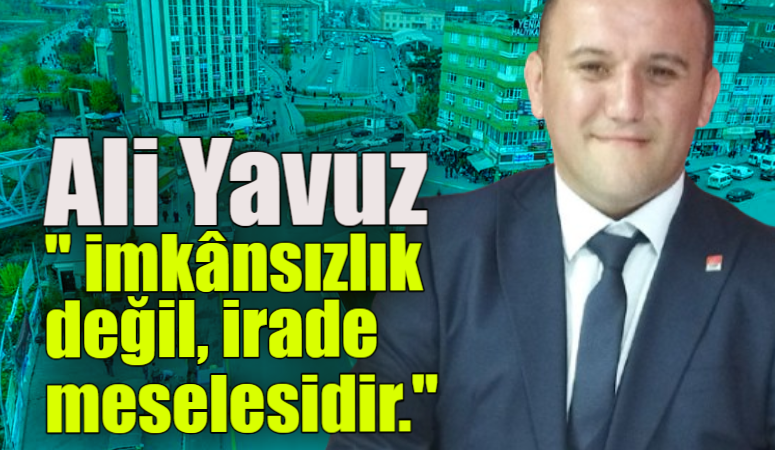 CHP Merkez İlçe Başkanı Ali Yavuz “Kıyamet kopuyor olsa bile