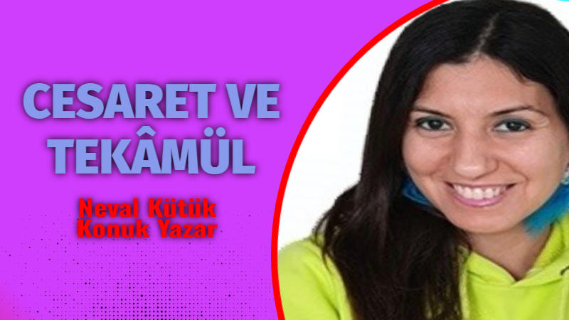 CESARET VE TEKÂMÜL   Eskiyi bırakmak ve yeniye adım atmak için birey cesur