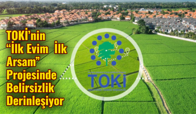 TOKİ’nin “İlk Evim – İlk Arsam” Projesinde Belirsizlik Derinleşiyor Çevre, Şehircilik ve İklim Değişikliği Bakanlığı ile TOKİ iş birliğiyle